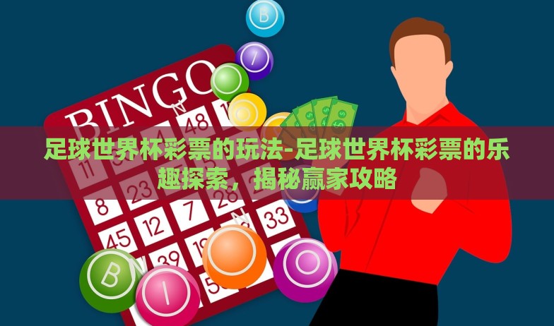 足球世界杯彩票的玩法-足球世界杯彩票的乐趣探索,揭秘赢家攻略 足球世界杯彩票的玩法-足球世界杯彩票的乐趣探索,揭秘赢家攻略