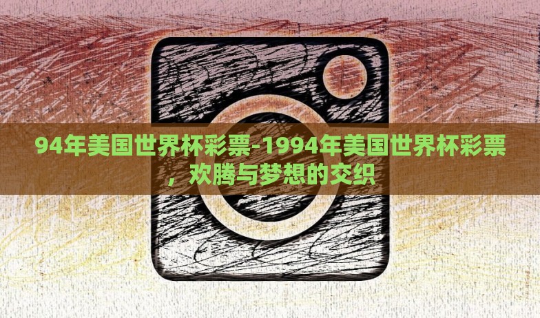 94年美国世界杯彩票-1994年美国世界杯彩票,欢腾与梦想的交织 94年美国世界杯彩票-1994年美国世界杯彩票,欢腾与梦想的交织