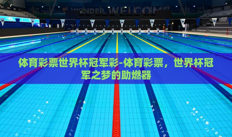 体育彩票世界杯冠军彩-体育彩票，世界杯冠军之梦的助燃器