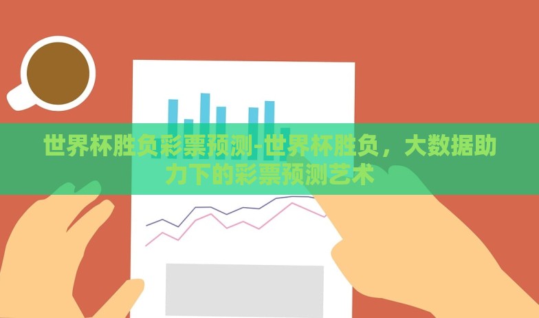 世界杯胜负彩票预测-世界杯胜负,大数据助力下的彩票预测艺术 世界杯胜负彩票预测-世界杯胜负,大数据助力下的彩票预测艺术