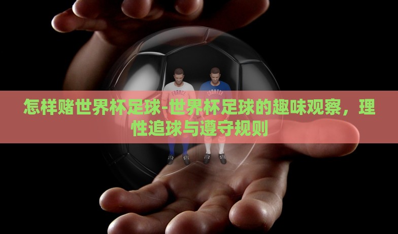 足彩世界杯玩法3x1-掌控激情与策略,解密足彩世界杯玩法3x1的魅力之旅 足彩世界杯玩法3x1-掌控激情与策略,解密足彩世界杯玩法3x1的魅力之旅