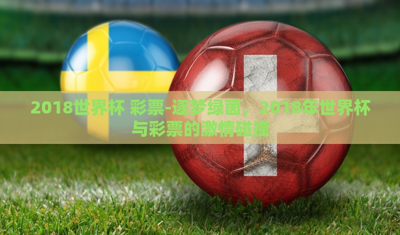 2018世界杯 彩票-逐梦绿茵,2018年世界杯与彩票的激情碰撞 2018世界杯 彩票-逐梦绿茵,2018年世界杯与彩票的激情碰撞