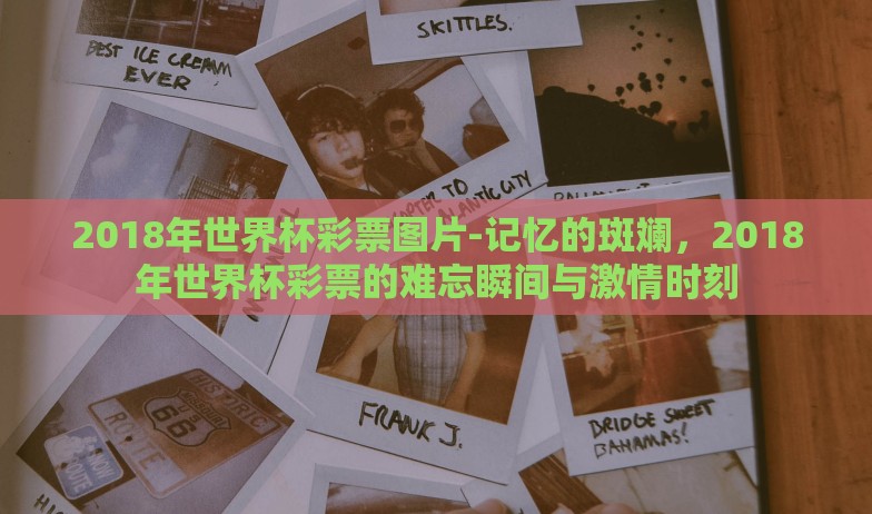 2018年世界杯彩票图片-记忆的斑斓,2018年世界杯彩票的难忘瞬间与激情时刻 2018年世界杯彩票图片-记忆的斑斓,2018年世界杯彩票的难忘瞬间与激情时刻
