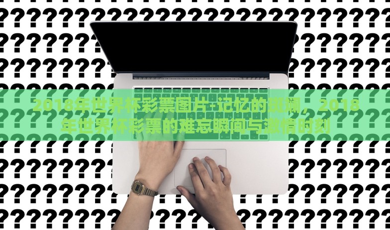 2018年世界杯彩票图片-记忆的斑斓,2018年世界杯彩票的难忘瞬间与激情时刻 2018年世界杯彩票图片-记忆的斑斓,2018年世界杯彩票的难忘瞬间与激情时刻