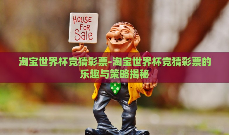 淘宝世界杯竞猜彩票-淘宝世界杯竞猜彩票的乐趣与策略揭秘