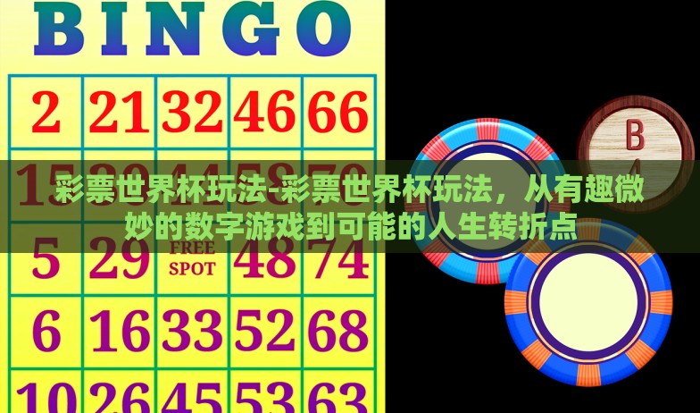 彩票世界杯玩法-彩票世界杯玩法,从有趣微妙的数字游戏到可能的人生转折点 彩票世界杯玩法-彩票世界杯玩法,从有趣微妙的数字游戏到可能的人生转折点