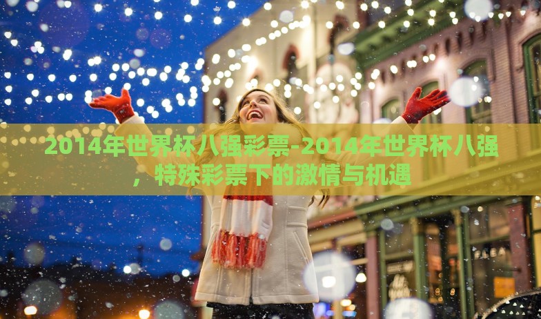2014年世界杯八强彩票-2014年世界杯八强,特殊彩票下的激情与机遇 2014年世界杯八强彩票-2014年世界杯八强,特殊彩票下的激情与机遇