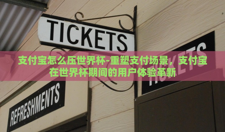支付宝怎么压世界杯-重塑支付场景,支付宝在世界杯期间的用户体验革新 支付宝怎么压世界杯-重塑支付场景,支付宝在世界杯期间的用户体验革新