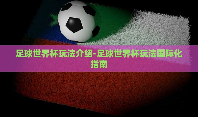 足球世界杯玩法介绍-足球世界杯玩法国际化指南