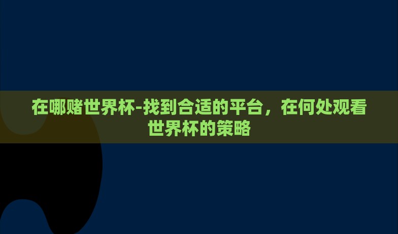 在哪赌世界杯-找到合适的平台，在何处观看世界杯的策略