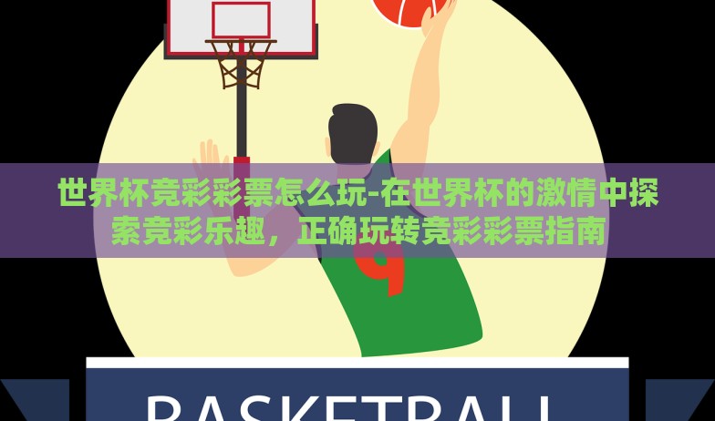 世界杯竞彩彩票怎么玩-在世界杯的激情中探索竞彩乐趣,正确玩转竞彩彩票指南 世界杯竞彩彩票怎么玩-在世界杯的激情中探索竞彩乐趣,正确玩转竞彩彩票指南