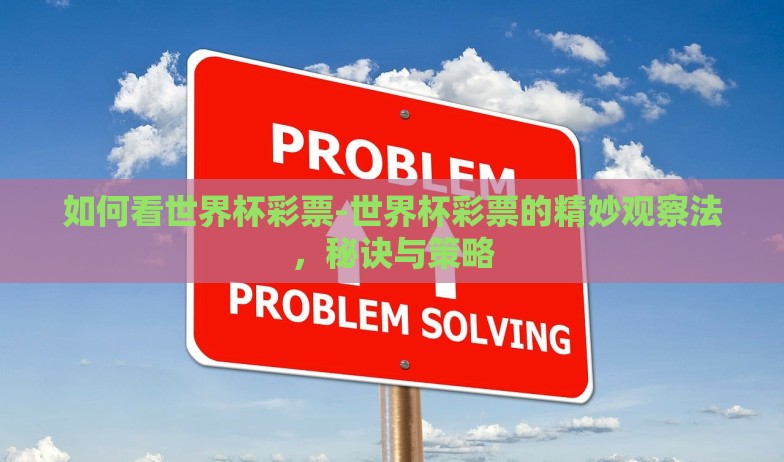 如何看世界杯彩票-世界杯彩票的精妙观察法，秘诀与策略