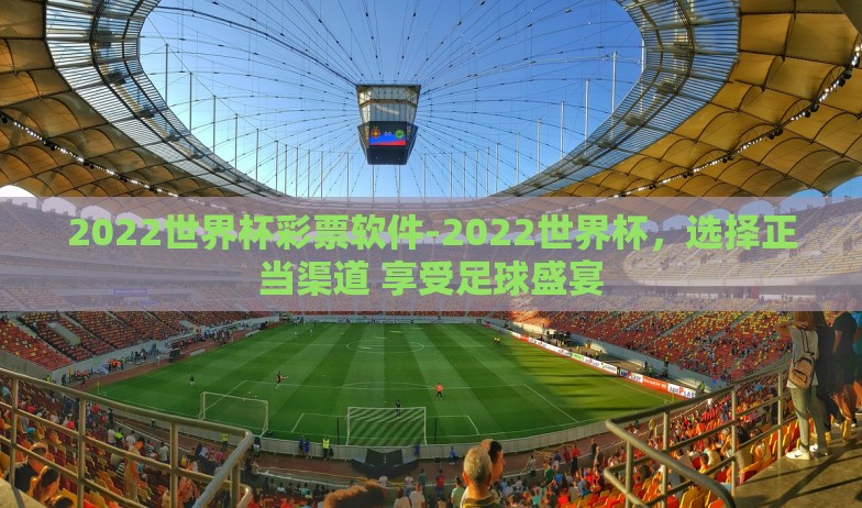 2022世界杯彩票软件-2022世界杯，选择正当渠道 享受足球盛宴