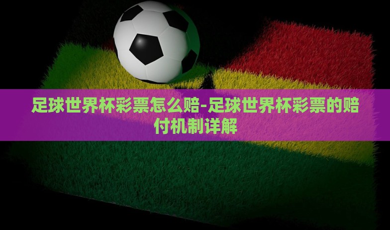 足球世界杯彩票怎么赔-足球世界杯彩票的赔付机制详解 足球世界杯彩票怎么赔-足球世界杯彩票的赔付机制详解