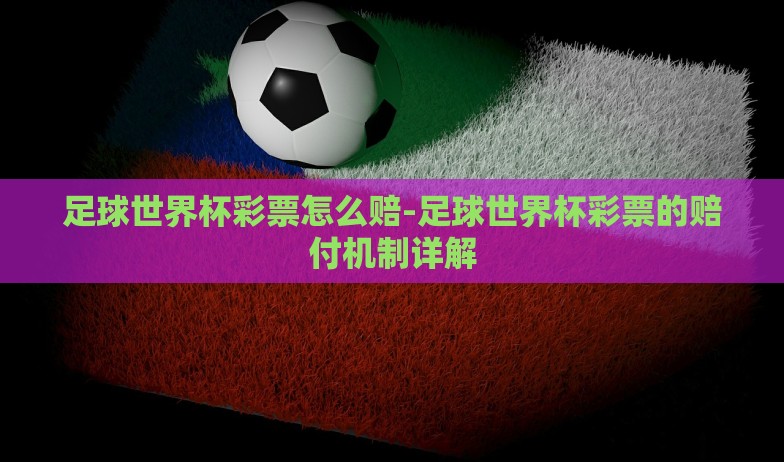 足球世界杯彩票怎么赔-足球世界杯彩票的赔付机制详解 足球世界杯彩票怎么赔-足球世界杯彩票的赔付机制详解