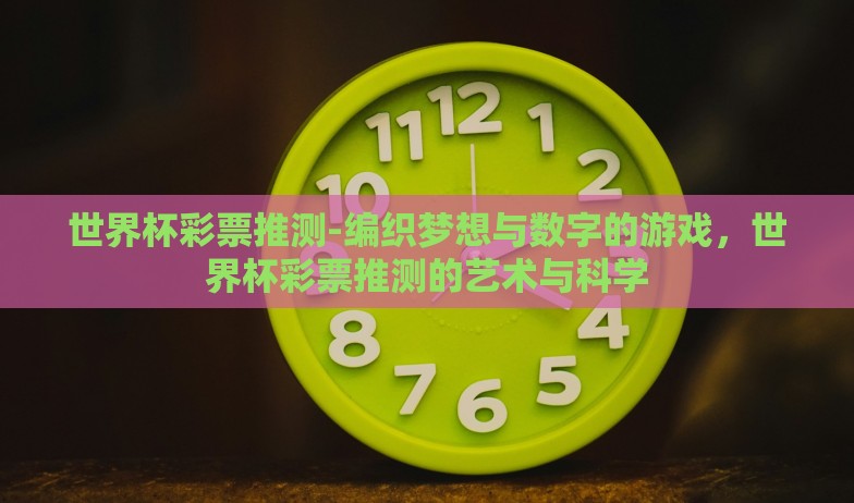 世界杯彩票推测-编织梦想与数字的游戏，世界杯彩票推测的艺术与科学