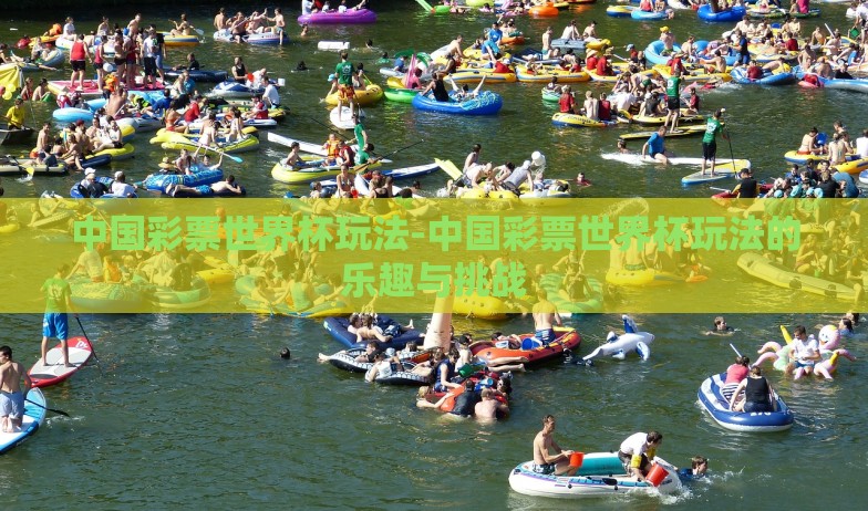 中国彩票世界杯玩法-中国彩票世界杯玩法的乐趣与挑战 中国彩票世界杯玩法-中国彩票世界杯玩法的乐趣与挑战
