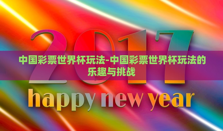 中国彩票世界杯玩法-中国彩票世界杯玩法的乐趣与挑战 中国彩票世界杯玩法-中国彩票世界杯玩法的乐趣与挑战