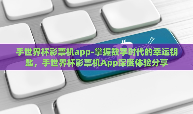 手世界杯彩票机app-掌握数字时代的幸运钥匙,手世界杯彩票机App深度体验分享 手世界杯彩票机app-掌握数字时代的幸运钥匙,手世界杯彩票机App深度体验分享