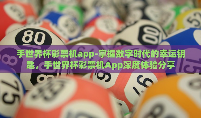 手世界杯彩票机app-掌握数字时代的幸运钥匙,手世界杯彩票机App深度体验分享 手世界杯彩票机app-掌握数字时代的幸运钥匙,手世界杯彩票机App深度体验分享