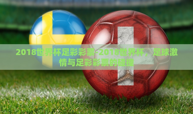 2018世界杯足彩彩票-2018世界杯,足球激情与足彩彩票的碰撞 2018世界杯足彩彩票-2018世界杯,足球激情与足彩彩票的碰撞