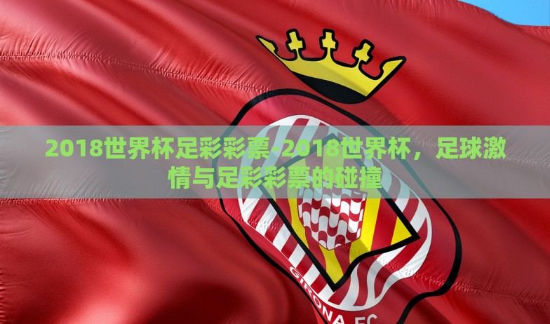 2018世界杯足彩彩票-2018世界杯,足球激情与足彩彩票的碰撞 2018世界杯足彩彩票-2018世界杯,足球激情与足彩彩票的碰撞