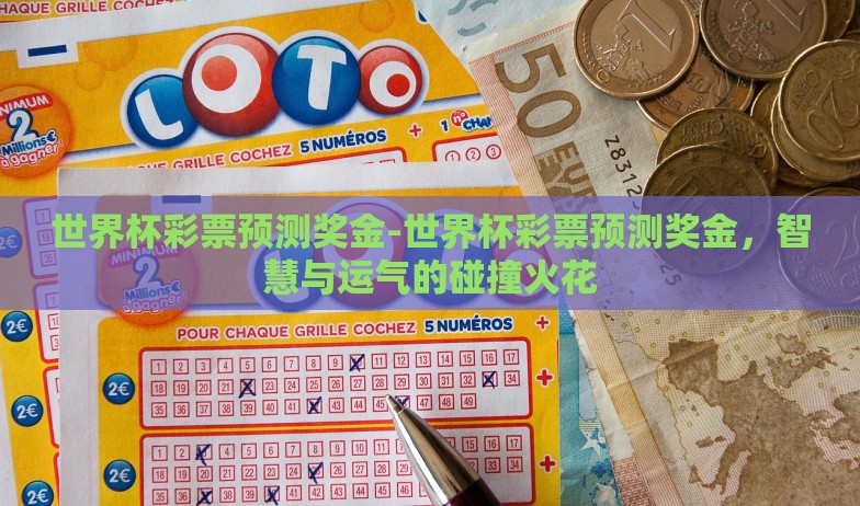 世界杯彩票预测奖金-世界杯彩票预测奖金,智慧与运气的碰撞火花 世界杯彩票预测奖金-世界杯彩票预测奖金,智慧与运气的碰撞火花