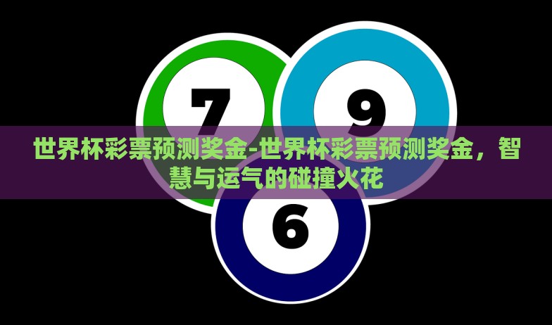 世界杯彩票预测奖金-世界杯彩票预测奖金,智慧与运气的碰撞火花 世界杯彩票预测奖金-世界杯彩票预测奖金,智慧与运气的碰撞火花
