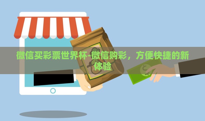 微信买彩票世界杯-微信购彩，方便快捷的新体验