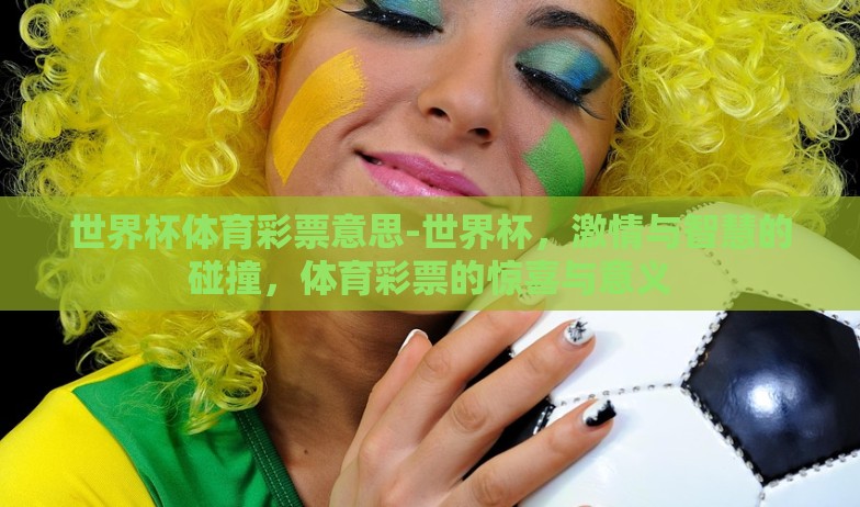 世界杯体育彩票意思-世界杯,激情与智慧的碰撞,体育彩票的惊喜与意义 世界杯体育彩票意思-世界杯,激情与智慧的碰撞,体育彩票的惊喜与意义