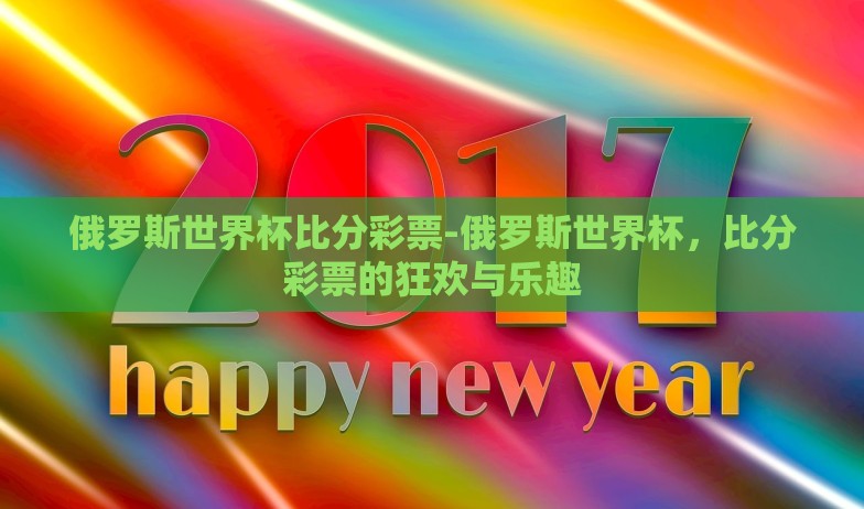 俄罗斯世界杯比分彩票-俄罗斯世界杯，比分彩票的狂欢与乐趣