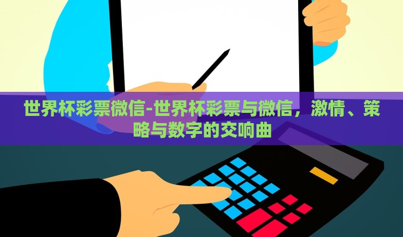 世界杯彩票微信-世界杯彩票与微信,激情、策略与数字的交响曲 世界杯彩票微信-世界杯彩票与微信,激情、策略与数字的交响曲