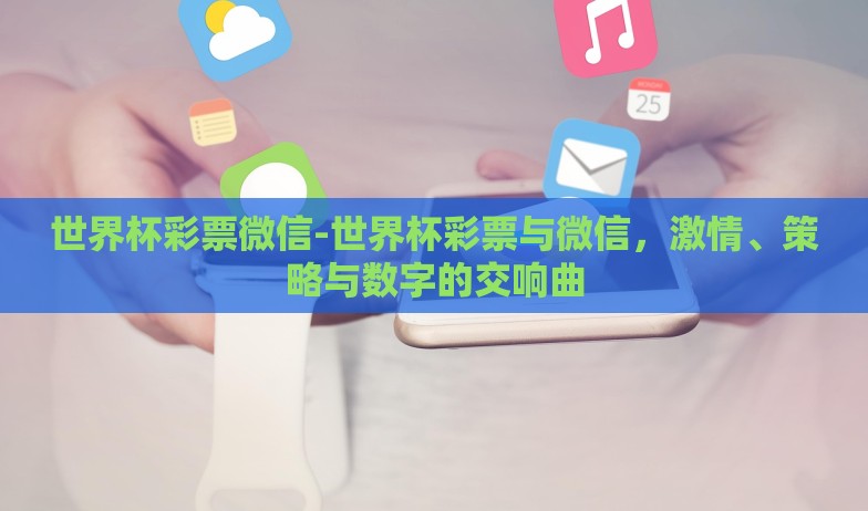 世界杯彩票微信-世界杯彩票与微信,激情、策略与数字的交响曲 世界杯彩票微信-世界杯彩票与微信,激情、策略与数字的交响曲