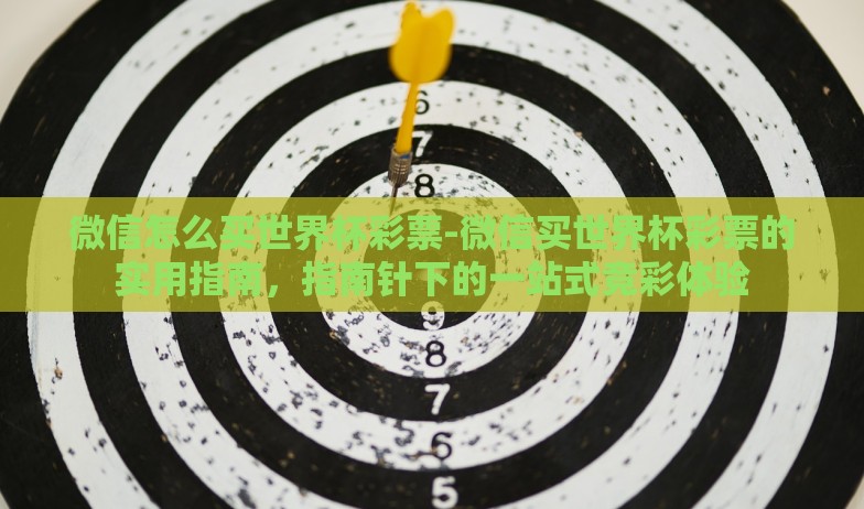 微信怎么买世界杯彩票-微信买世界杯彩票的实用指南,指南针下的一站式竞彩体验 微信怎么买世界杯彩票-微信买世界杯彩票的实用指南,指南针下的一站式竞彩体验