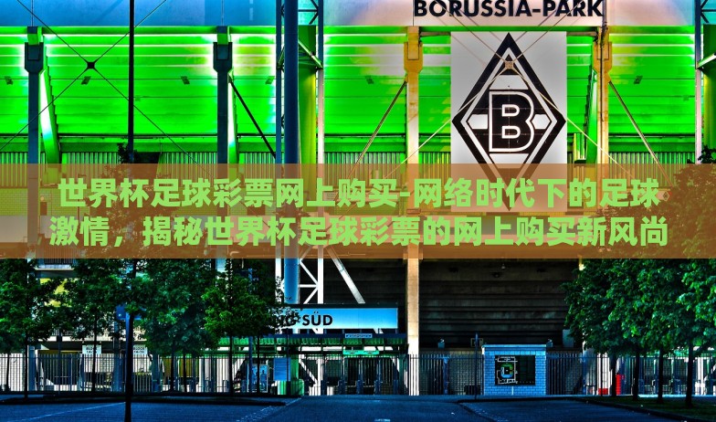 世界杯足球彩票网上购买-网络时代下的足球激情,揭秘世界杯足球彩票的网上购买新风尚 世界杯足球彩票网上购买-网络时代下的足球激情,揭秘世界杯足球彩票的网上购买新风尚