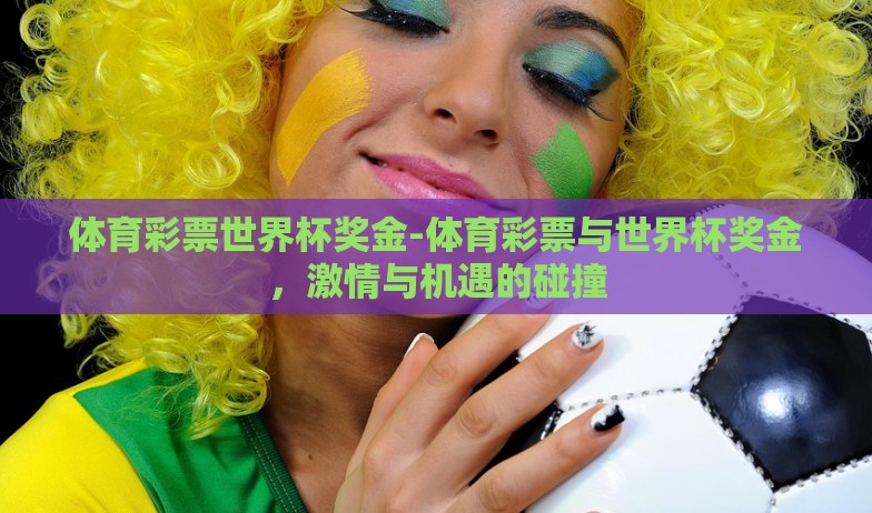 体育彩票世界杯奖金-体育彩票与世界杯奖金,激情与机遇的碰撞 体育彩票世界杯奖金-体育彩票与世界杯奖金,激情与机遇的碰撞