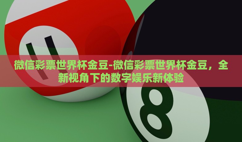 中国体彩世界杯玩法-震撼来袭,解锁中国体彩世界杯玩法的神秘宝箱 中国体彩世界杯玩法-震撼来袭,解锁中国体彩世界杯玩法的神秘宝箱
