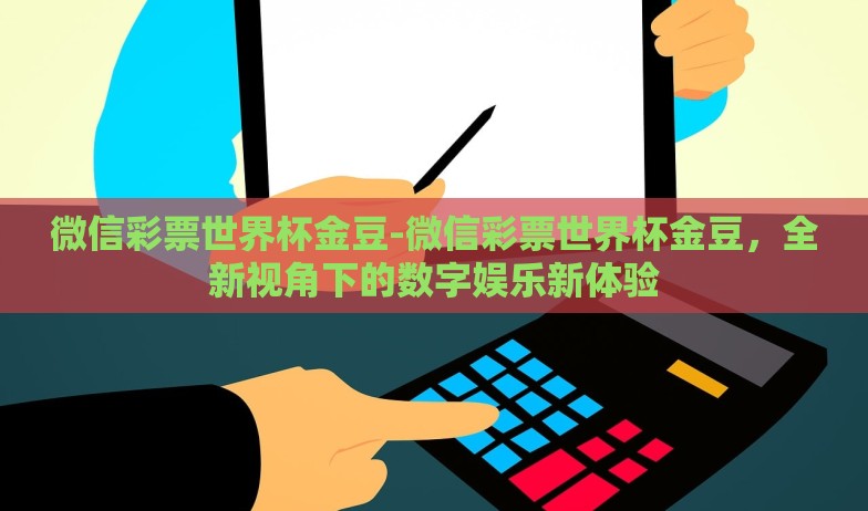 微信彩票世界杯金豆-微信彩票世界杯金豆,全新视角下的数字娱乐新体验 微信彩票世界杯金豆-微信彩票世界杯金豆,全新视角下的数字娱乐新体验