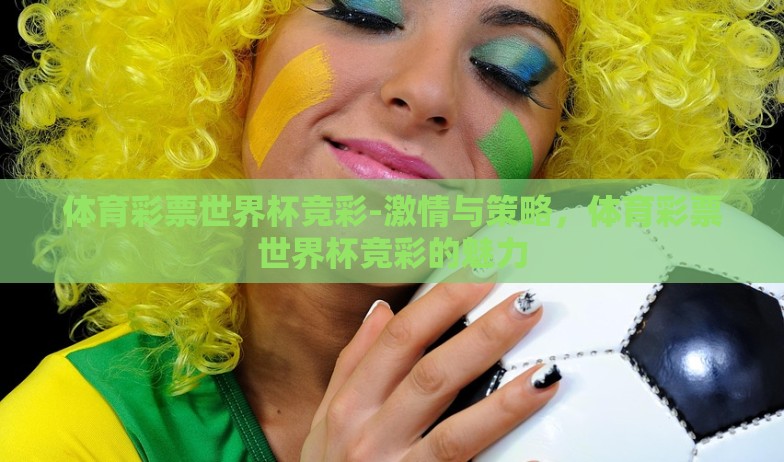 体育彩票世界杯竞彩-激情与策略,体育彩票世界杯竞彩的魅力 体育彩票世界杯竞彩-激情与策略,体育彩票世界杯竞彩的魅力