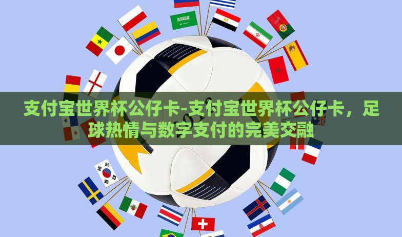 支付宝世界杯公仔卡-支付宝世界杯公仔卡,足球热情与数字支付的完美交融 支付宝世界杯公仔卡-支付宝世界杯公仔卡,足球热情与数字支付的完美交融