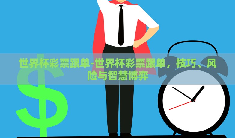 世界杯彩票跟单-世界杯彩票跟单，技巧、风险与智慧博弈