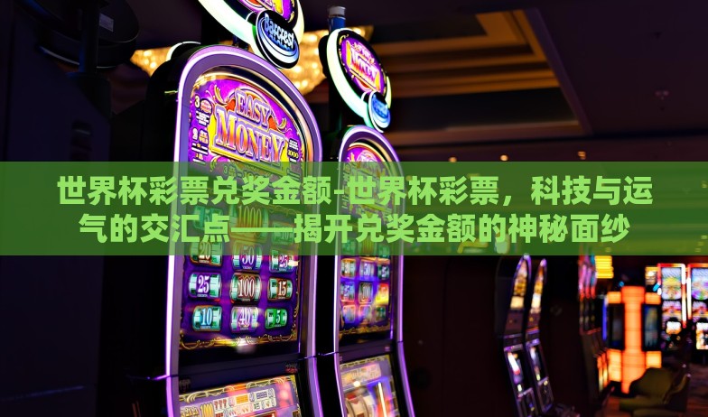 世界杯彩票兑奖金额-世界杯彩票，科技与运气的交汇点——揭开兑奖金额的神秘面纱