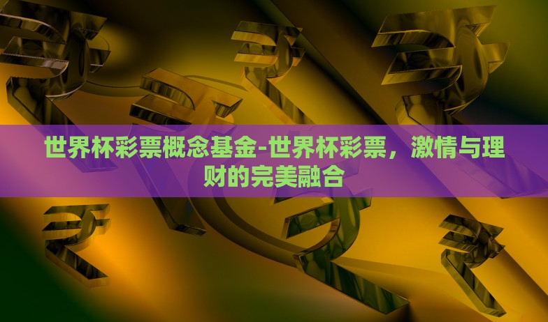 世界杯彩票概念基金-世界杯彩票,激情与理财的完美融合 世界杯彩票概念基金-世界杯彩票,激情与理财的完美融合