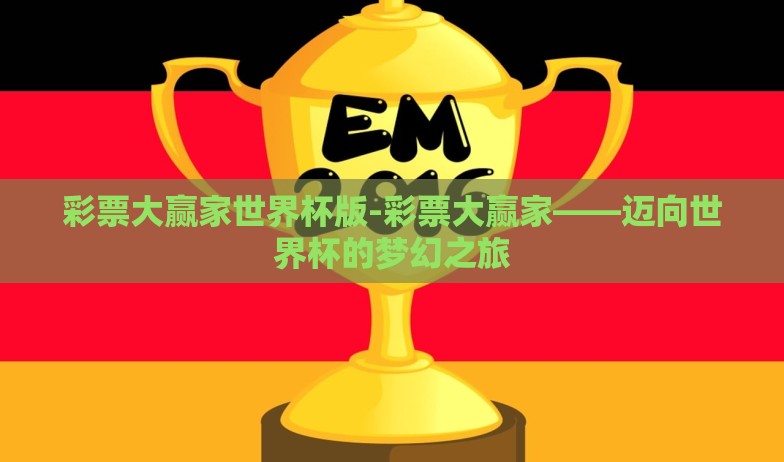 彩票大赢家世界杯版-彩票大赢家——迈向世界杯的梦幻之旅 彩票大赢家世界杯版-彩票大赢家——迈向世界杯的梦幻之旅