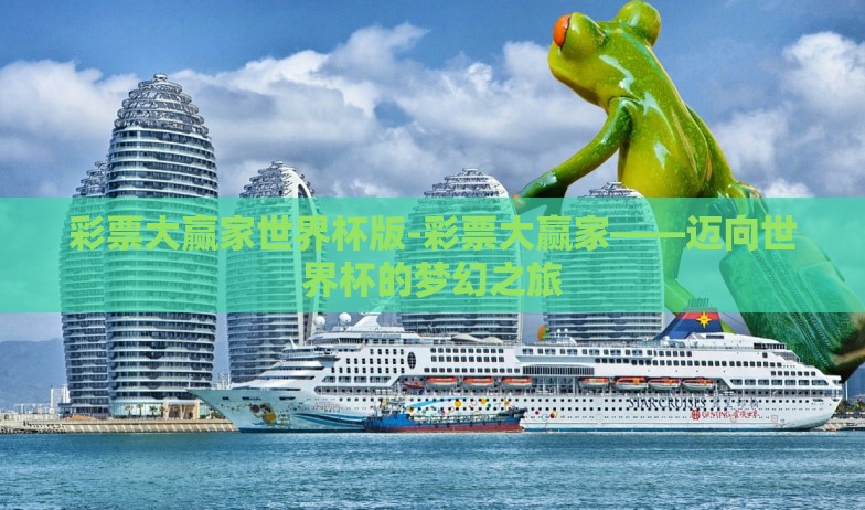 彩票大赢家世界杯版-彩票大赢家——迈向世界杯的梦幻之旅 彩票大赢家世界杯版-彩票大赢家——迈向世界杯的梦幻之旅