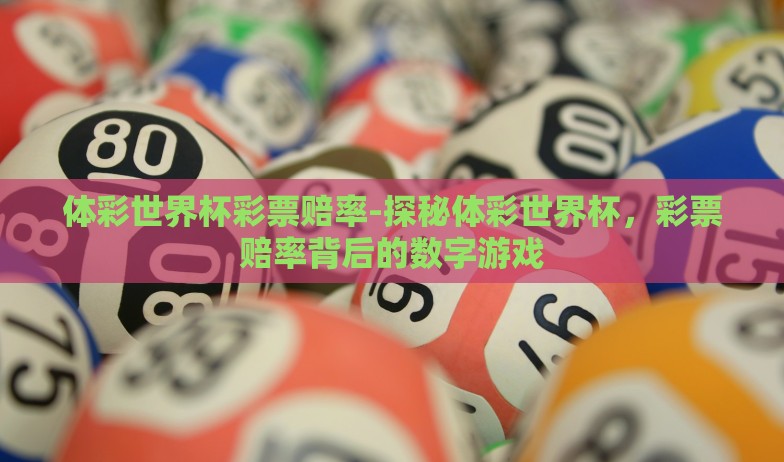 体彩世界杯彩票赔率-探秘体彩世界杯,彩票赔率背后的数字游戏 体彩世界杯彩票赔率-探秘体彩世界杯,彩票赔率背后的数字游戏