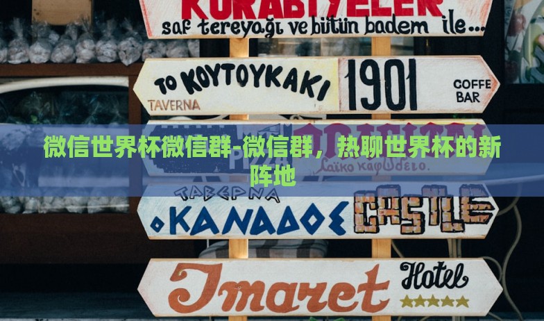 微信世界杯微信群-微信群,热聊世界杯的新阵地 微信世界杯微信群-微信群,热聊世界杯的新阵地