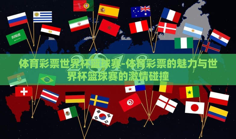 体育彩票世界杯篮球赛-体育彩票的魅力与世界杯篮球赛的激情碰撞