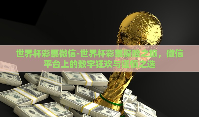 世界杯彩票微信-世界杯彩票探险之旅，微信平台上的数字狂欢与谨慎之选