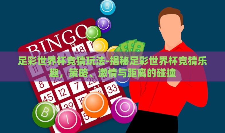 足彩世界杯竞猜玩法-揭秘足彩世界杯竞猜乐趣,策略、激情与距离的碰撞 足彩世界杯竞猜玩法-揭秘足彩世界杯竞猜乐趣,策略、激情与距离的碰撞